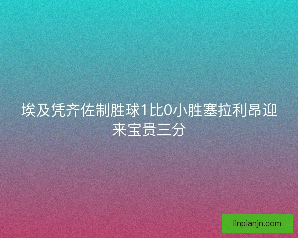 埃及凭齐佐制胜球1比0小胜塞拉利昂迎来宝贵三分