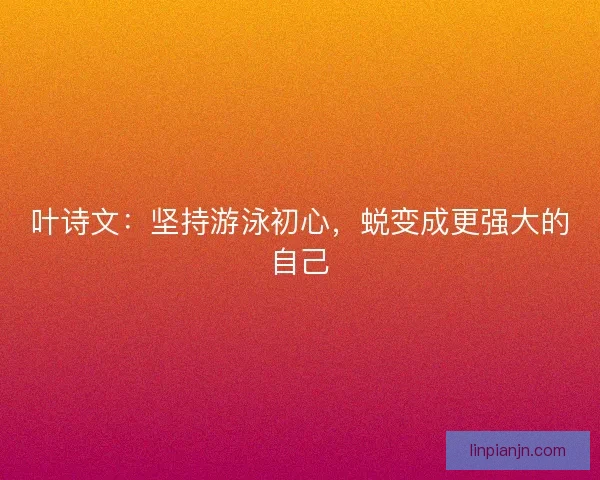 叶诗文：坚持游泳初心，蜕变成更强大的自己
